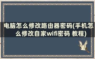 电脑怎么修改路由器密码(手机怎么修改自家wifi密码 教程)